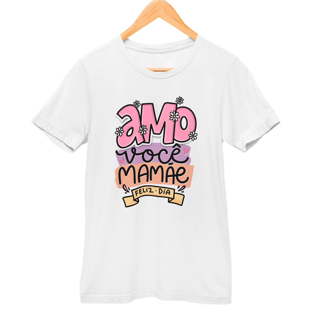 Camisa Amo Você Mamãe Feliz Dia