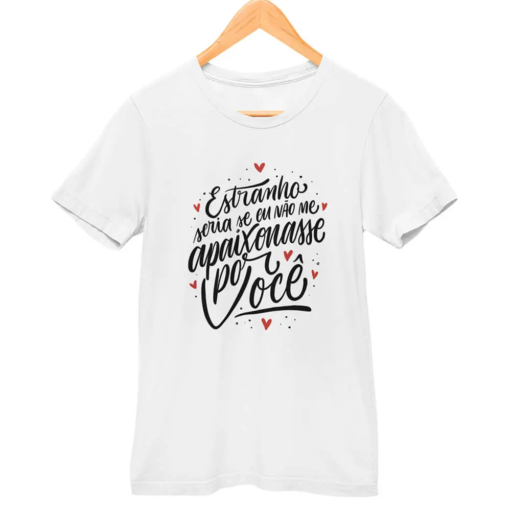 Camisa Estranho Seria se Eu Não Me Apaixonasse por Você