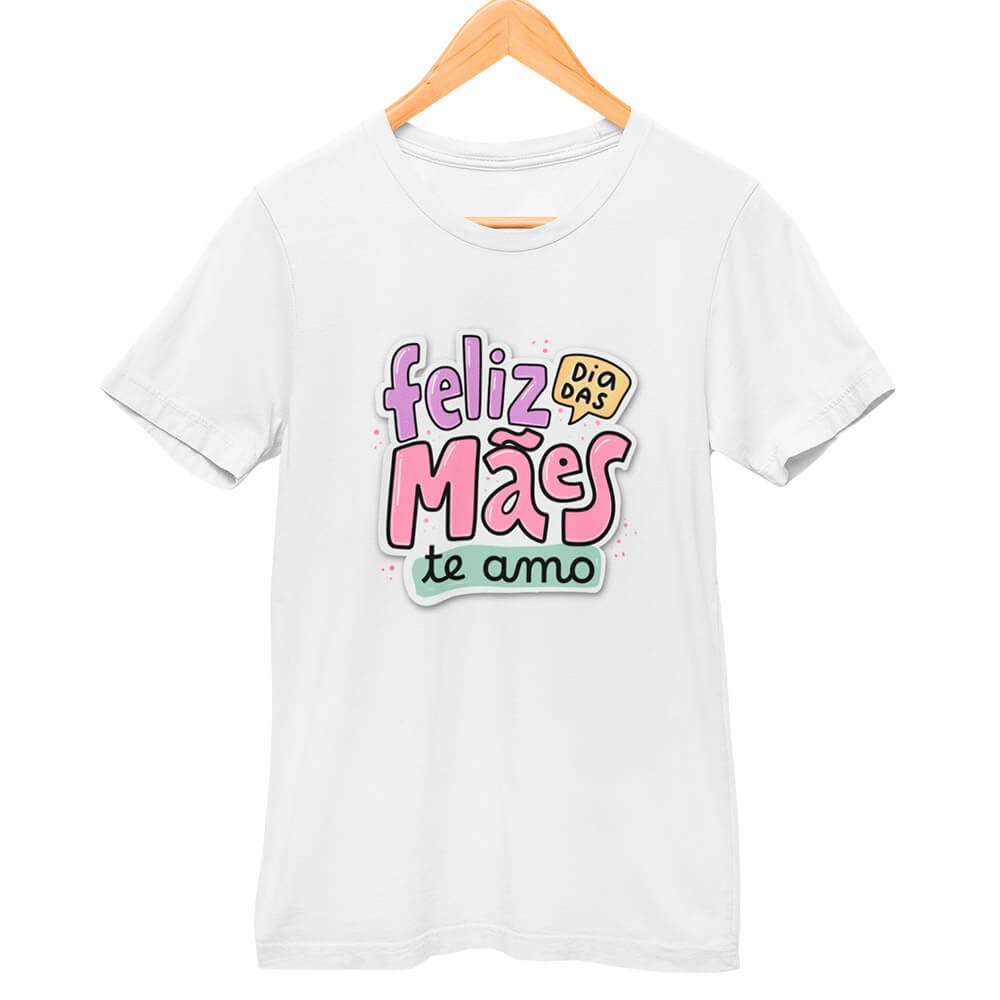 Camisa Feliz Dia das Mães Te Amo