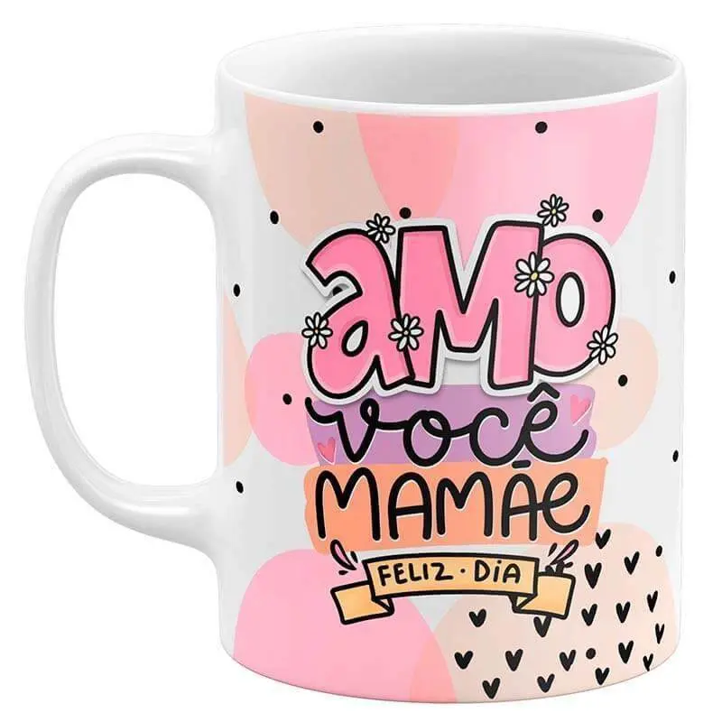Caneca Dia das Mães - Amo Você Mamãe Feliz Dia